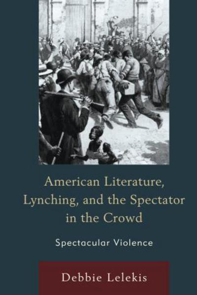 Cover for Debbie Lelekis · American Literature, Lynching, and the Spectator in the Crowd: Spectacular Violence (Hardcover Book) (2015)