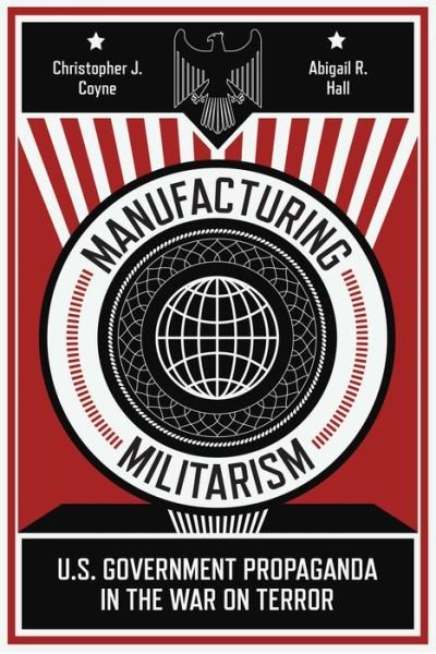Cover for Christopher J. Coyne · Manufacturing Militarism: U.S. Government Propaganda in the War on Terror (Gebundenes Buch) (2021)