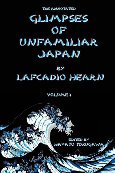 Cover for Hayato Tokugawa · The Annotated Glimpses of Unfamiliar Japan by Lafcadio Hearn: Volume I (Paperback Book) (2015)