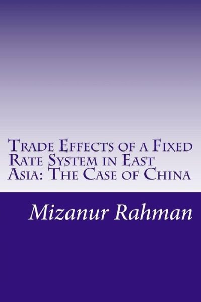 Trade Effects of a Fixed Rate System in East Asia: the Case of China - Mizanur Rahman - Böcker - Createspace - 9781514831359 - 6 juli 2015