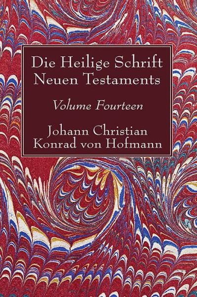 Die Heilige Schrift Neuen Testaments, Volume Fourteen - Johann Christian Konrad von Hofmann - Kirjat - Wipf & Stock Publishers - 9781532619359 - keskiviikko 17. toukokuuta 2017