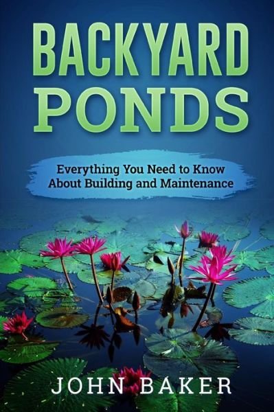 Backyard Ponds - Everything You Need to Know About Building and Maintenance - Sir John Baker - Kirjat - Createspace Independent Publishing Platf - 9781537672359 - keskiviikko 14. syyskuuta 2016
