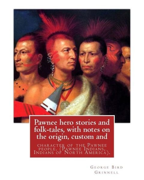 Cover for George Bird Grinnell · Pawnee hero stories and folk-tales, with notes on the origin, custom and : character of the Pawnee people. By George Bird Grinnell, Pawnee Indians, Indians of North America (Pocketbok) (2016)