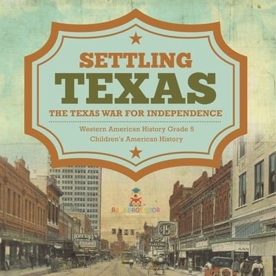 Cover for Baby Professor · Settling Texas The Texas War for Independence Western American History Grade 5 Children's American History (Paperback Book) (2021)