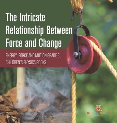Cover for Baby Professor · The Intricate Relationship Between Force and Change Energy, Force and Motion Grade 3 Children's Physics Books (Gebundenes Buch) (2021)