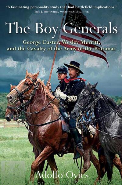 The Boy Generals: George Custer, Wesley Merritt, and the Cavalry of the Army of the Potomac - Adolfo Ovies - Książki - Savas Beatie - 9781611215359 - 15 czerwca 2021