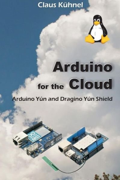 Cover for Claus Kuhnel · Arduino for the Cloud: Arduino Yun and Dragino Yun Shield (Paperback Book) (2015)