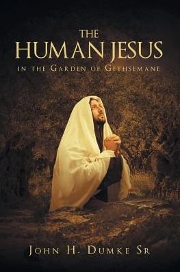 John Dumke Sr · The Human Jesus in the Garden of Gethsemane (Paperback Book) (2024)