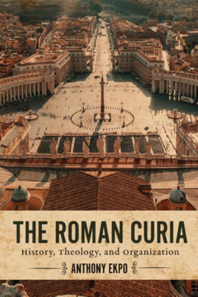 Cover for Anthony Ekpo · The Roman Curia: History, Theology, and Organization (Hardcover bog) (2024)