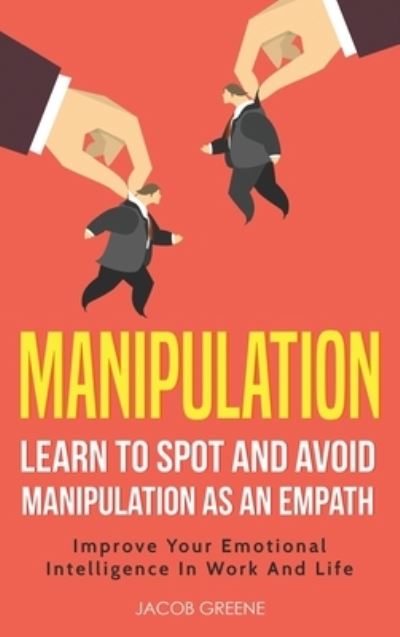 Cover for Jacob Greene · Manipulation: Learn To Spot and Avoid Manipulation As An Empath: Improve Your Emotional Intelligence In Work And Life: Learn To Spot and Avoid Manipulation As An Empath: (Inbunden Bok) (2020)