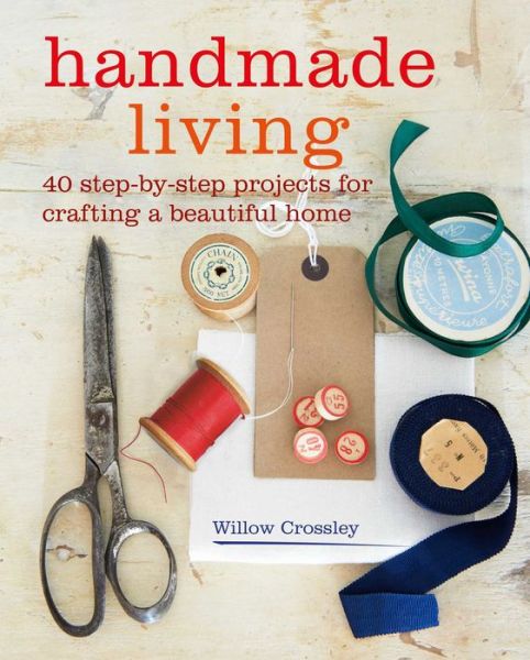 Cover for Crossley, Willow (Clare Hulton Literary Agency) · Handmade Living: 40 Step-by-Step Projects for Crafting a Beautiful Home (Paperback Book) (2018)