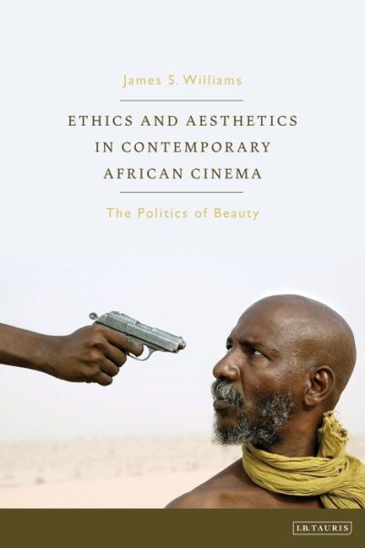 Ethics and Aesthetics in Contemporary African Cinema: The Politics of Beauty - World Cinema - Williams, James S. (Royal Holloway, University of London, UK) - Books - Bloomsbury Publishing PLC - 9781784533359 - March 21, 2019