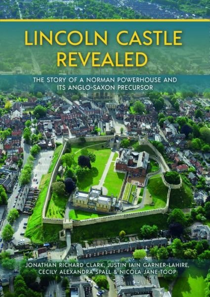 Cover for Jonathan Clark · Lincoln Castle Revealed: The Story of a Norman Powerhouse and its Anglo-Saxon Precursor (Hardcover bog) (2021)