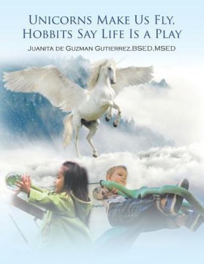 Cover for Juanita De Guzman Gutierrez Bsed Msed · Unicorns Make Us Fly, Hobbits Say Life Is a Play (Paperback Book) (2019)