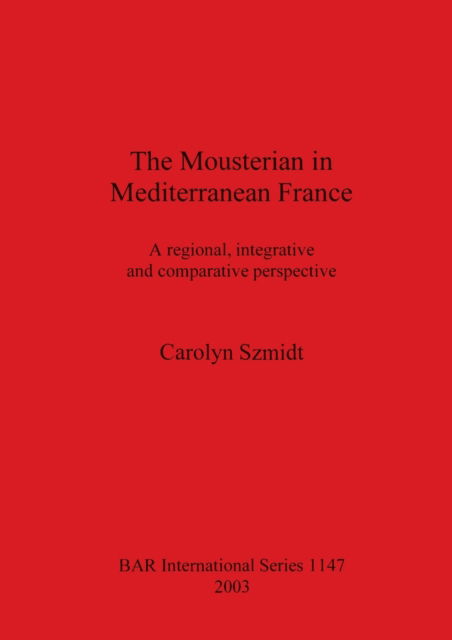 Cover for Carolyn Szmidt · The Mousterian in Mediterranean France : A regional, integrative and comparative perspective (Book) (2003)