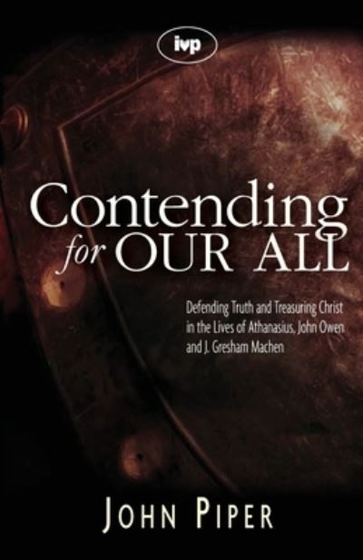 Cover for Piper, John (Author) · Contending for our all: Defending Truth And Treasuring Christ In The Lives Of Athanasius, John Owen And J. Gresham Machen (Paperback Book) (2006)