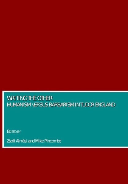 Cover for Zsolt Almasi and Mike Pincombe · Writing the Other: Humanism Versus Barbarism in Tudor England (Gebundenes Buch) [New edition] (2008)