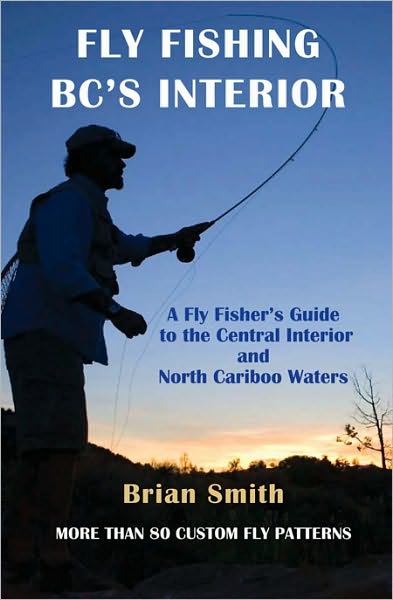 Fly Fishing BC's Interior: A Fly Fisher's Guide to the Central Interior & North Cariboo Waters - Brian Smith - Books - Caitlin Press - 9781894759359 - September 1, 2009