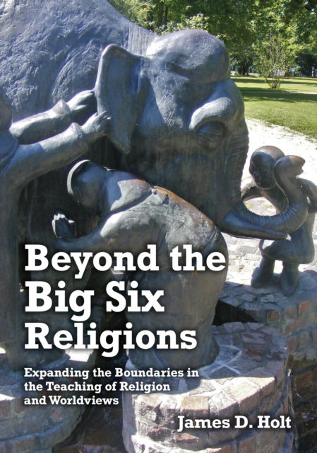 Cover for James Holt · Beyond the Big Six Religions: Expanding the Boundaries in the Teaching of Religion and Worldviews (Paperback Book) (2019)
