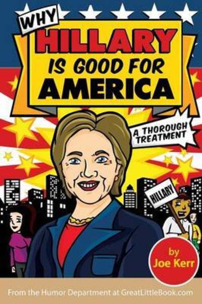 Why Hillary Is Good for America - Joe Kerr - Kirjat - Great Little Book Publishing Co., Inc. - 9781942115359 - maanantai 1. elokuuta 2016