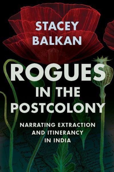 Cover for Stacey Balkan · Rogues in the Postcolony: Narrating Extraction and Itinerancy in India - Histories of Capitalism and the Environment (Gebundenes Buch) (2022)