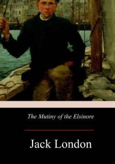 The Mutiny of the Elsinore - Jack London - Böcker - Createspace Independent Publishing Platf - 9781976015359 - 14 september 2017