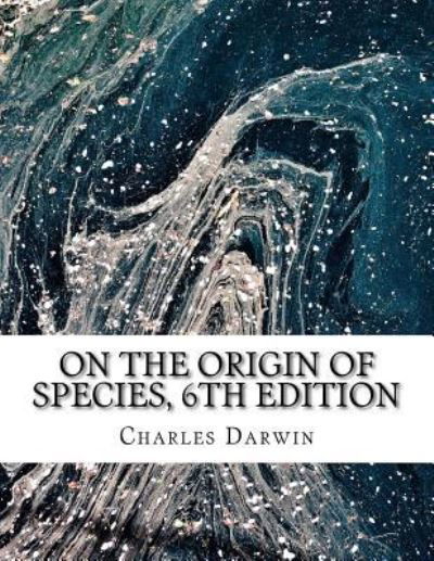 On the Origin of Species, 6th Edition - Charles Darwin - Books - Createspace Independent Publishing Platf - 9781976594359 - September 21, 2017