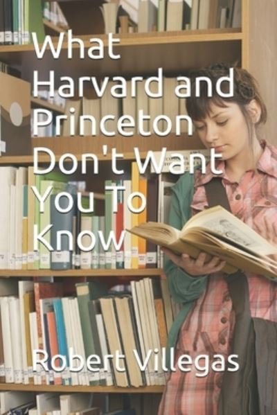 Cover for Robert Villegas · What Harvard and Princeton Don't Want You To Know (Taschenbuch) (2017)