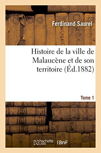 Histoire de la Ville de Malaucene Et de Son Territoire. Tome 1 - Histoire - Ferdinand Saurel - Books - Hachette Livre - BNF - 9782013494359 - October 1, 2014