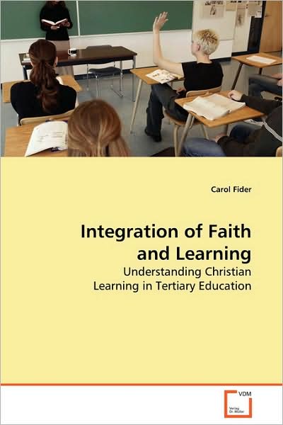 Integration of Faith and Learning: Understanding Christian Learning in Tertiary Education - Carol Fider - Books - VDM Verlag - 9783639062359 - March 12, 2009