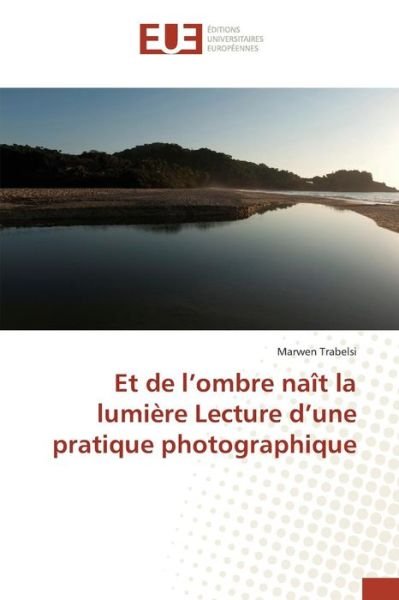 Cover for Trabelsi Marwen · Et De L'ombre Nait La Lumiere Lecture D'une Pratique Photographique (Taschenbuch) (2018)