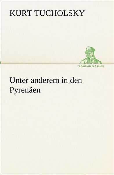 Unter Anderem in den Pyrenäen (Tredition Classics) (German Edition) - Kurt Tucholsky - Książki - tredition - 9783842420359 - 7 maja 2012