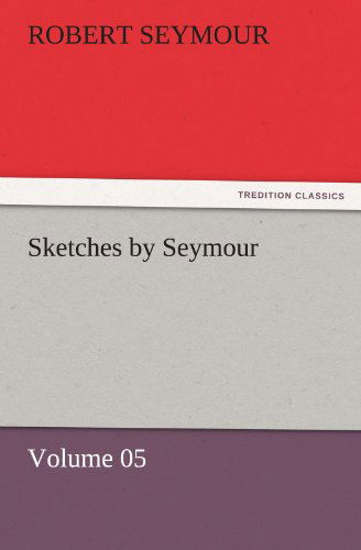 Sketches by Seymour - Volume 05 (Tredition Classics) - Robert Seymour - Books - tredition - 9783842459359 - November 17, 2011