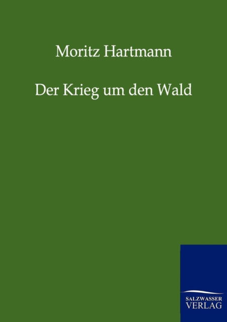 Der Krieg Um den Wald - Moritz Hartmann - Bücher - Salzwasser-Verlag GmbH - 9783846000359 - 7. Oktober 2011