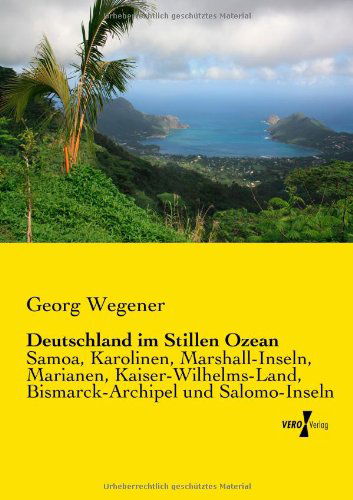 Deutschland Im Stillen Ozean: Samoa, Karolinen, Marshall-inseln, Marianen, Kaiser-wilhelms-land, Bismarck-archipel Und Salomo-inseln - Georg Wegener - Livres - Vero Verlag GmbH & Co.KG - 9783956101359 - 13 novembre 2019