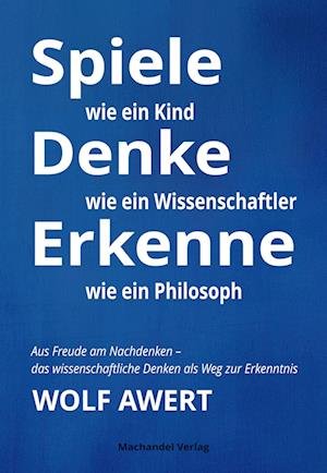 Cover for Wolf Awert · Spiele wie ein Kind  Denke wie ein Wissenschaftler  Erkenne wie ein Philosoph (Buch) (2022)