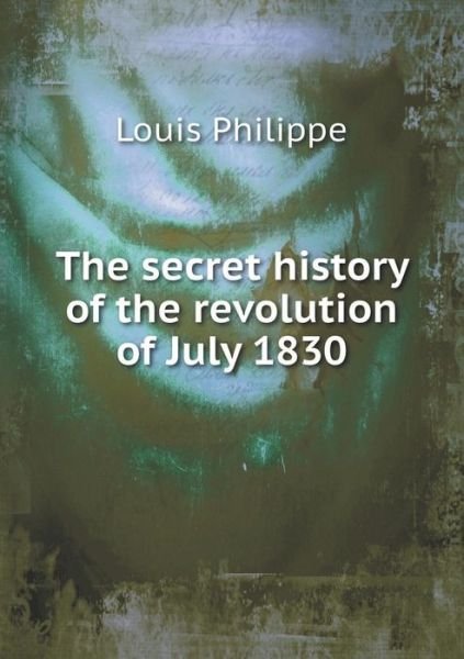 Cover for Louis Philippe · The Secret History of the Revolution of July 1830 (Paperback Book) (2015)