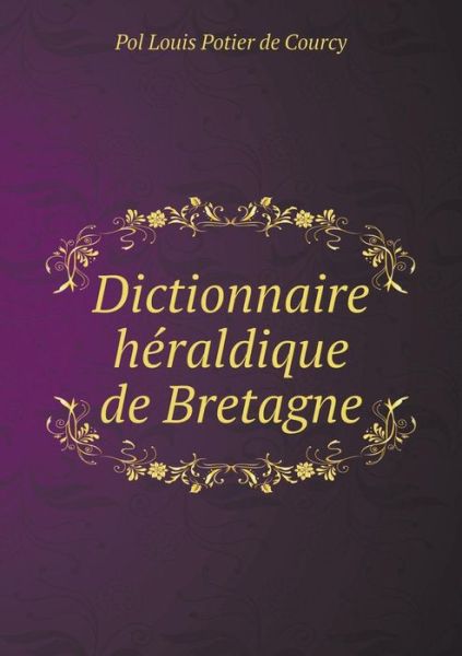 Cover for Pol Louis Potier De Courcy · Dictionnaire Heraldique De Bretagne (Paperback Book) (2015)