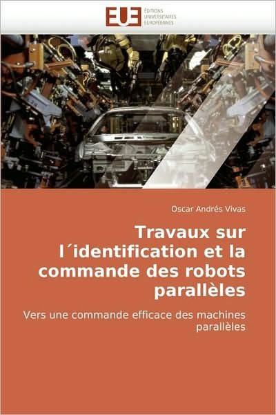 Cover for Oscar Andrés Vivas · Travaux Sur  L'identification et La  Commande Des Robots  Parallèles: Vers Une Commande Efficace Des Machines Parallèles (Paperback Book) [French edition] (2010)