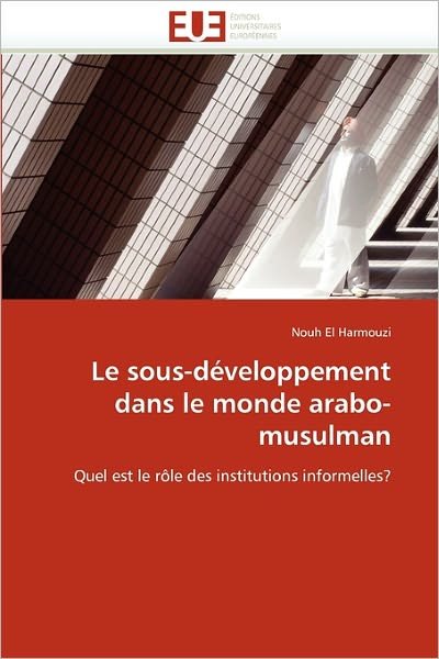 Cover for Nouh El Harmouzi · Le Sous-développement Dans Le Monde Arabo-musulman: Quel Est Le Rôle Des Institutions Informelles? (Paperback Book) [French edition] (2018)