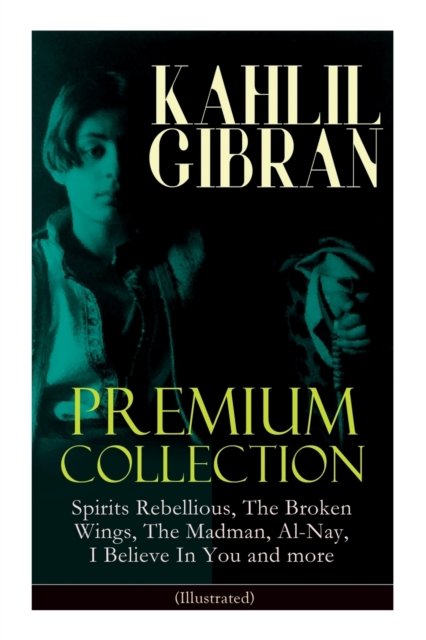 Cover for Kahlil Gibran · KAHLIL GIBRAN Premium Collection: Spirits Rebellious, The Broken Wings, The Madman, Al-Nay, I Believe In You and more (Illustrated): Inspirational Books, Poetry, Essays &amp; Paintings (Paperback Book) (2019)