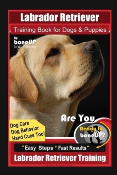 Cover for Karen Douglas Kane · Labrador Retriever Training Book for Dogs &amp; Puppies By BoneUP DOG Training, Dog Care, Dog Behavior, Hand Cues Too! Are You Ready to Bone Up? Easy Steps * Fast Results, Labrador Retriever Training (Paperback Book) (2020)