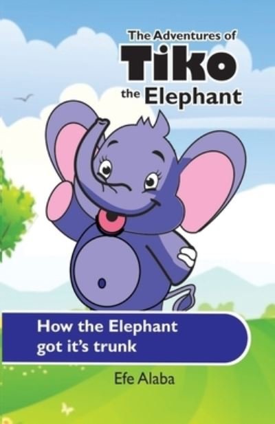 How the Elephant got it's trunk: The Adventures of Tiko the Elephant - Efe Alaba - Bøker - Independently Published - 9798793267359 - 3. januar 2022