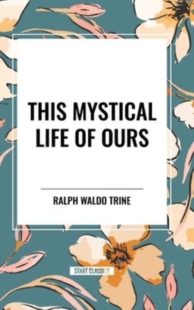 Cover for Ralph Waldo Trine · This Mystical Life of Ours (Inbunden Bok) (2024)