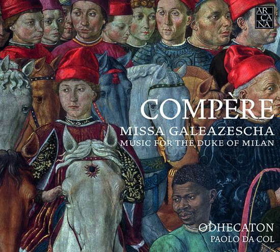 Compere: Missa Galeazescha - Music For The Duke Of Milan - Odhecaton / Paolo Da Col - Musiikki - ARCANA - 3760195734360 - perjantai 22. syyskuuta 2017