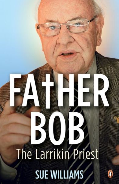 Father Bob: The Larrikin Priest - Sue Williams - Kirjat - Penguin Books Australia - 9780143571360 - lauantai 1. heinäkuuta 2017