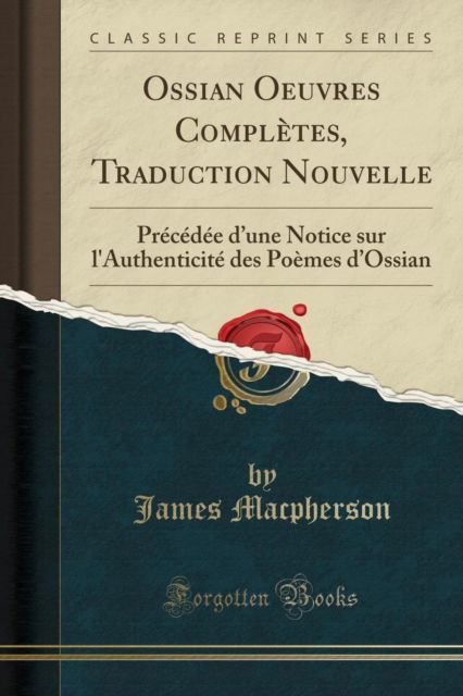 Cover for James Macpherson · Ossian Oeuvres Completes, Traduction Nouvelle : Precedee d'Une Notice Sur l'Authenticite Des Poemes d'Ossian (Classic Reprint) (Paperback Book) (2018)