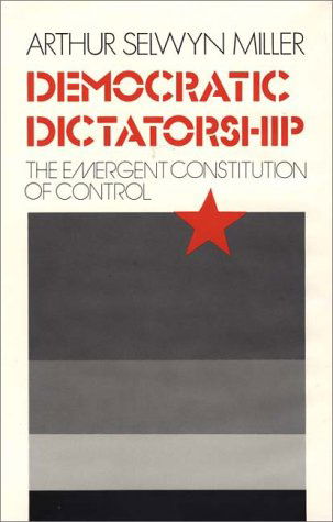 Cover for Arthur Selwyn Miller · Democratic Dictatorship: The Emergent Constitution of Control - Contributions in American Studies (Hardcover Book) (1981)