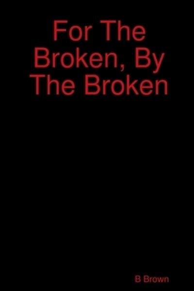 Cover for B Brown · For The Broken, By The Broken (Paperback Book) (2019)