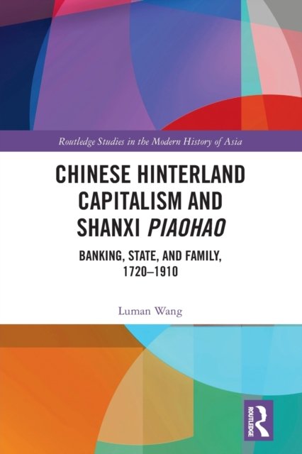 Cover for Luman Wang · Chinese Hinterland Capitalism and Shanxi Piaohao: Banking, State, and Family, 1720-1910 - Routledge Studies in the Modern History of Asia (Pocketbok) (2022)
